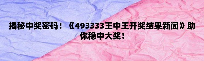 493333王中王最快開獎,實踐數據分析評估_實驗版47.749